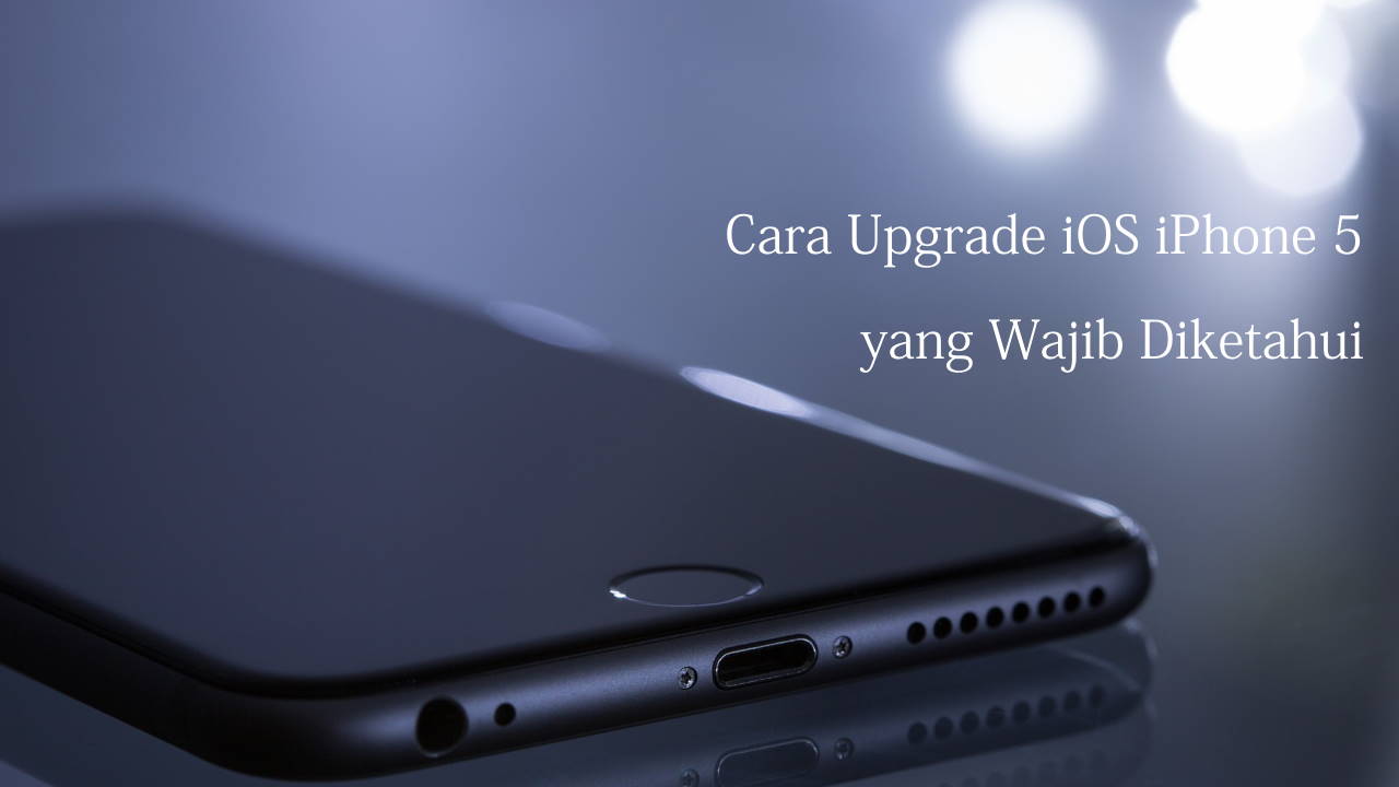 Cara Upgrade iOS iPhone 5 yang Wajib Diketahui