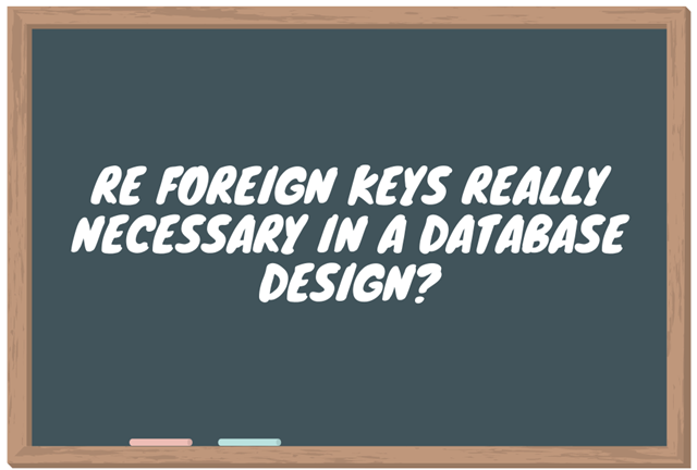 re foreign keys really necessary in a database design?