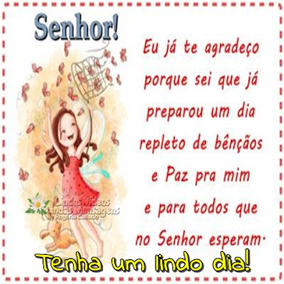 Senhor! Eu já te agradeço porque sei que já preparou um dia repleto de bênçãos e paz pra mim e para todos que  no Senhor esperam. Tenha um lindo dia!