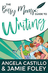 The Busy Moms Guide to Writing by Angela Castillo and Jamie Foley