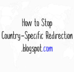 Stop Blogger from Redirecting Blogspot to Country Specific URLs blogger country specific redirection