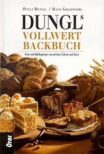 Dungls Vollwertbackbuch: Brot und Mehlspeisen von echtem Schrot und Korn