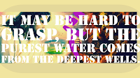 Purest waters come from the deepest wells