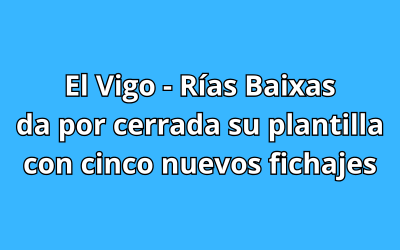 El Vigo - Rías Baixas da por cerrada su plantilla con cinco nuevos fichajes