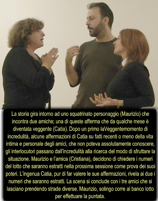 a storia gira intorno ad uno squatrinato personaggio (Maurizio) che incontra due amiche; una di queste afferma che da qualche mese è diventata veggente (Catia). Dopo un primo laVeggentemomento di incredulità, alcune affermazioni di Catia su fatti recenti o meno della vita intima e personale degli amici, che non poteva assolutamente conoscere, gli interlocutori passano dall’incredulità alla ricerca del modo di sfruttare la situazione. Maurizio e l’amica (Cristiana), decidono di chiedere i numeri del lotto che saranno estratti nella prossima sessione come prova dei suoi poteri. L’ingenua Catia, pur di far valere le sue affermazioni, rivela ai due i numeri che saranno estratti. La scena si conclude con i tre amici che si lasciano prendendo strade diverse. Maurizio, solingo corre al banco lotto per effettuare la puntata.