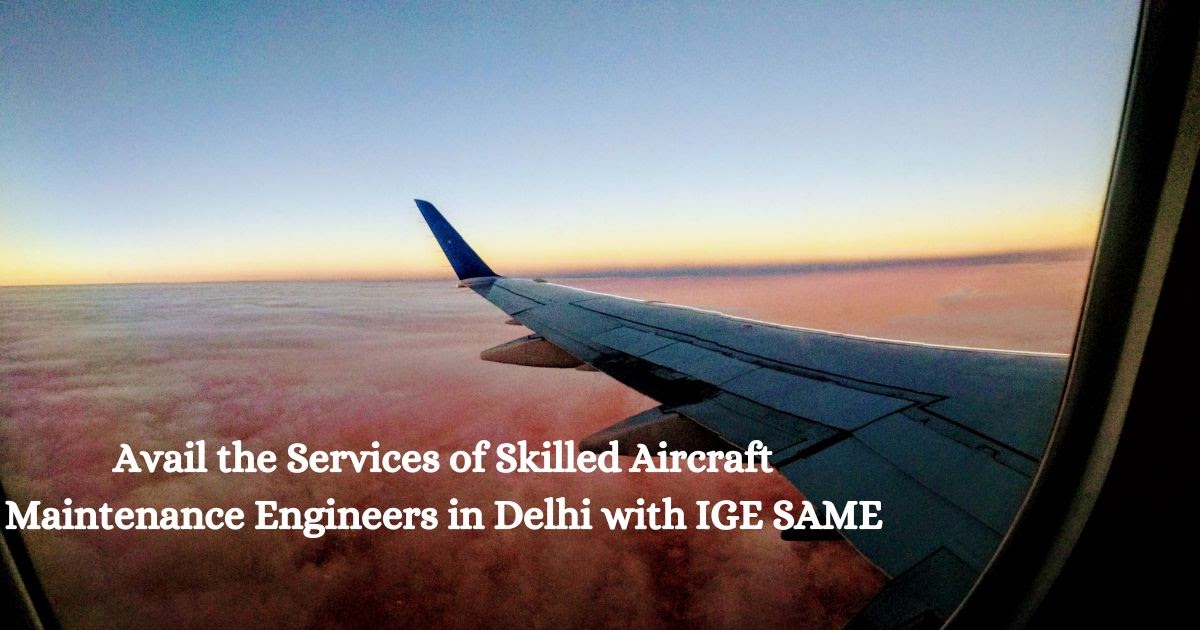 Avail the Services of Skilled Aircraft Maintenance Engineers in Delhi with IGE SAME