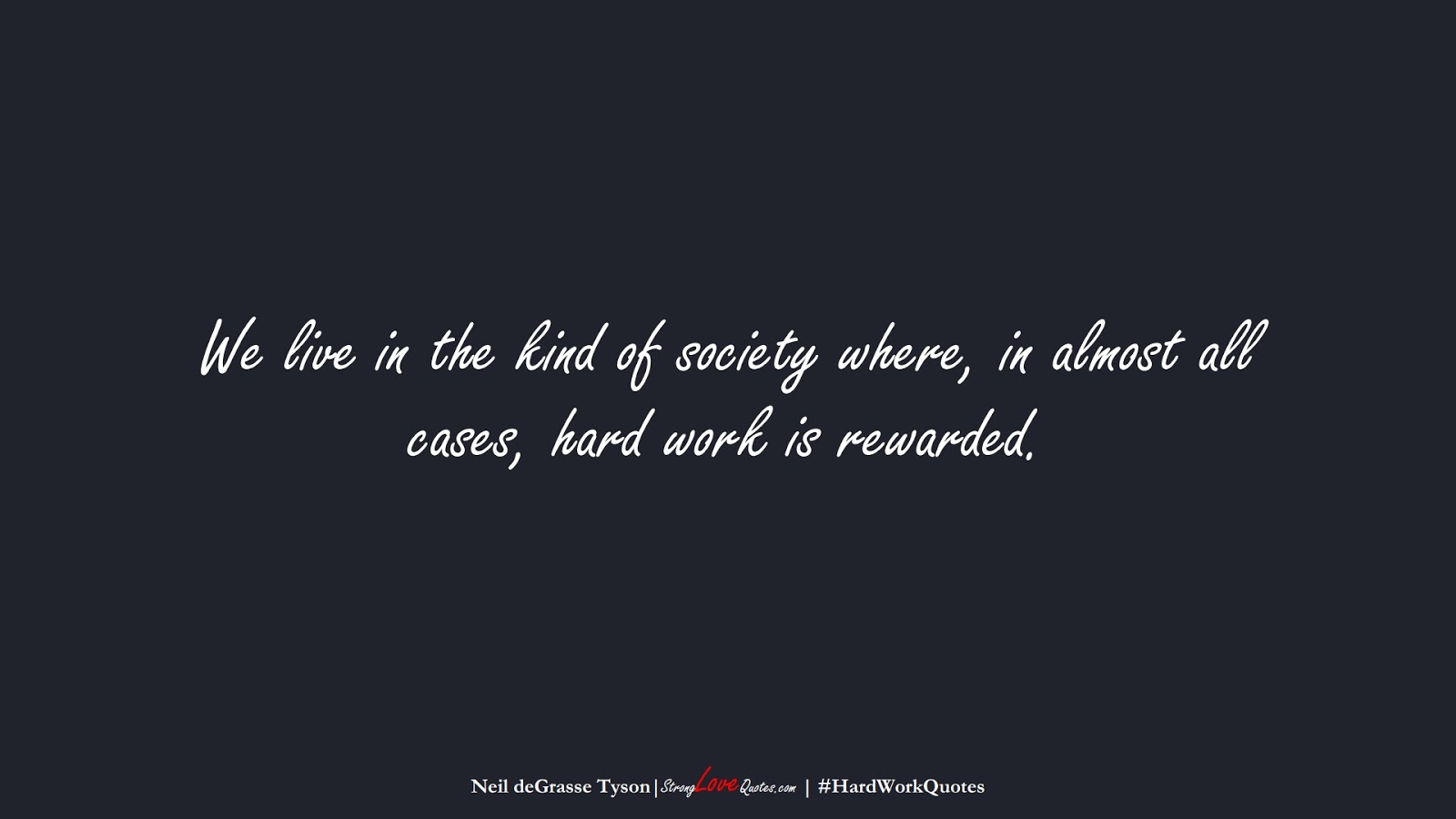 We live in the kind of society where, in almost all cases, hard work is rewarded. (Neil deGrasse Tyson);  #HardWorkQuotes