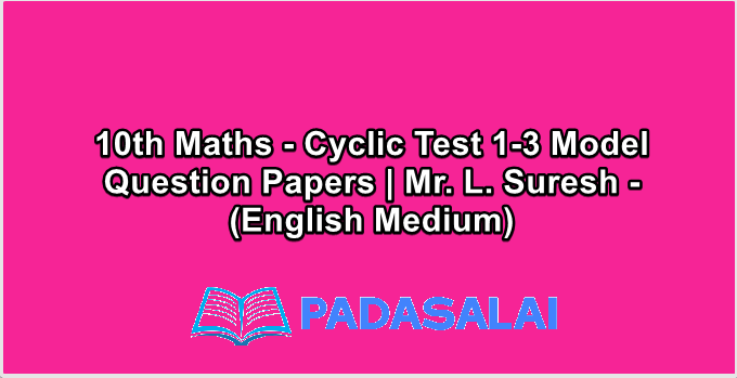 10th Maths - Cyclic Test 1-3 Model Question Papers | Mr. L. Suresh - (English Medium)
