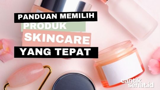 Panduan Lengkap Memilih Produk Skincare yang Tepat