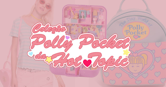 Polly Pocket 30 anos + vídeos + coleção Hot Topic