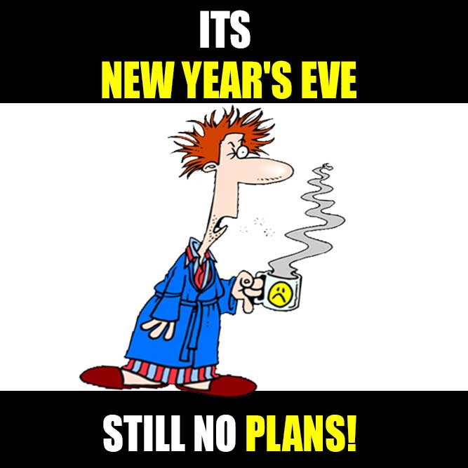 IT'S NEW YEAR’S EVE STILL NO PLANS! - Funny Happy New Year memes pictures, photos, images, pics, captions, jokes, quotes, wishes, quotes, SMS, status, messages, wallpapers.