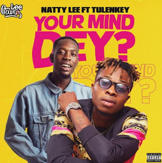 Natty Lee – Your Mind Dey? Ft Tulenkey