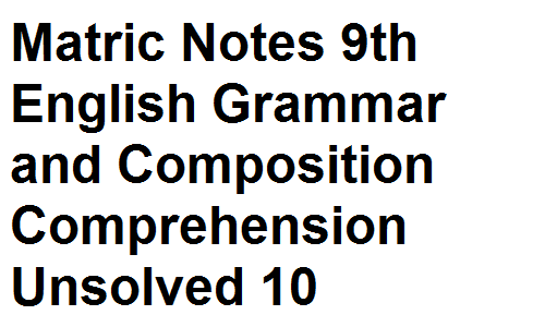 Matric Notes Class 9th English Grammar and Composition Comprehension Unsolved  10