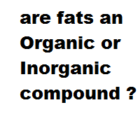 are fats an Organic or Inorganic compound ?