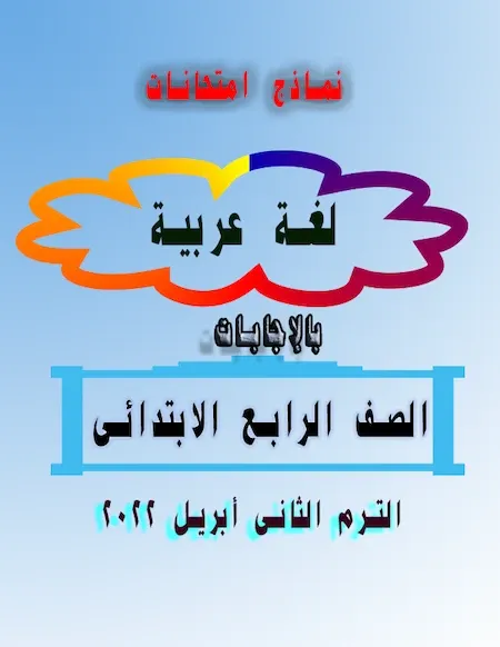 نماذج امتحانات لغة عربية بالإجابات الصف الرابع الابتدائى الترم الثانى أبريل 2022