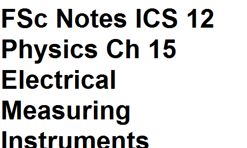 FSc Notes ICS Class 12 Physics Chapter 15 Electrical Measuring Instruments