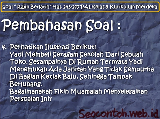 Perhatikan Ilustrasi Berikut! Yadi Membeli Seragam Sekolah Dari Sebuah Toko. Sesampainya Di Rumah Ternyata Yadi Menemukan Ada Jahitan Yang Tidak Sempurna Di Bagian Ketiak Baju, Sehingga Tampak Berlubang. Bagaimanakah Fikih Muamalah Menyelesaikan Persoalan Ini? [Soal “Rajin Berlatih” Hal. 243 - 247 PAI SMP Kelas VIII Kurikulum Merdeka]