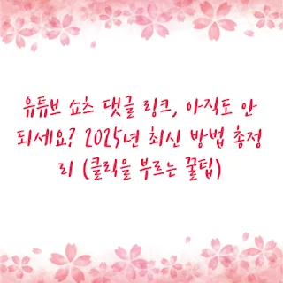 유튜브 쇼츠 댓글 링크, 아직도 안 되세요? 2025년 최신 방법 총정리 (클릭을 부르는 꿀팁)