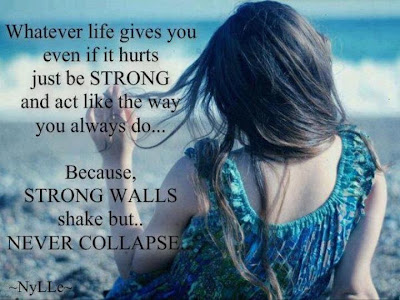 Whatever life gives you even if it hurts just be strong and act like the way you always do... Because, strong walls shake but.. Never collapse. 