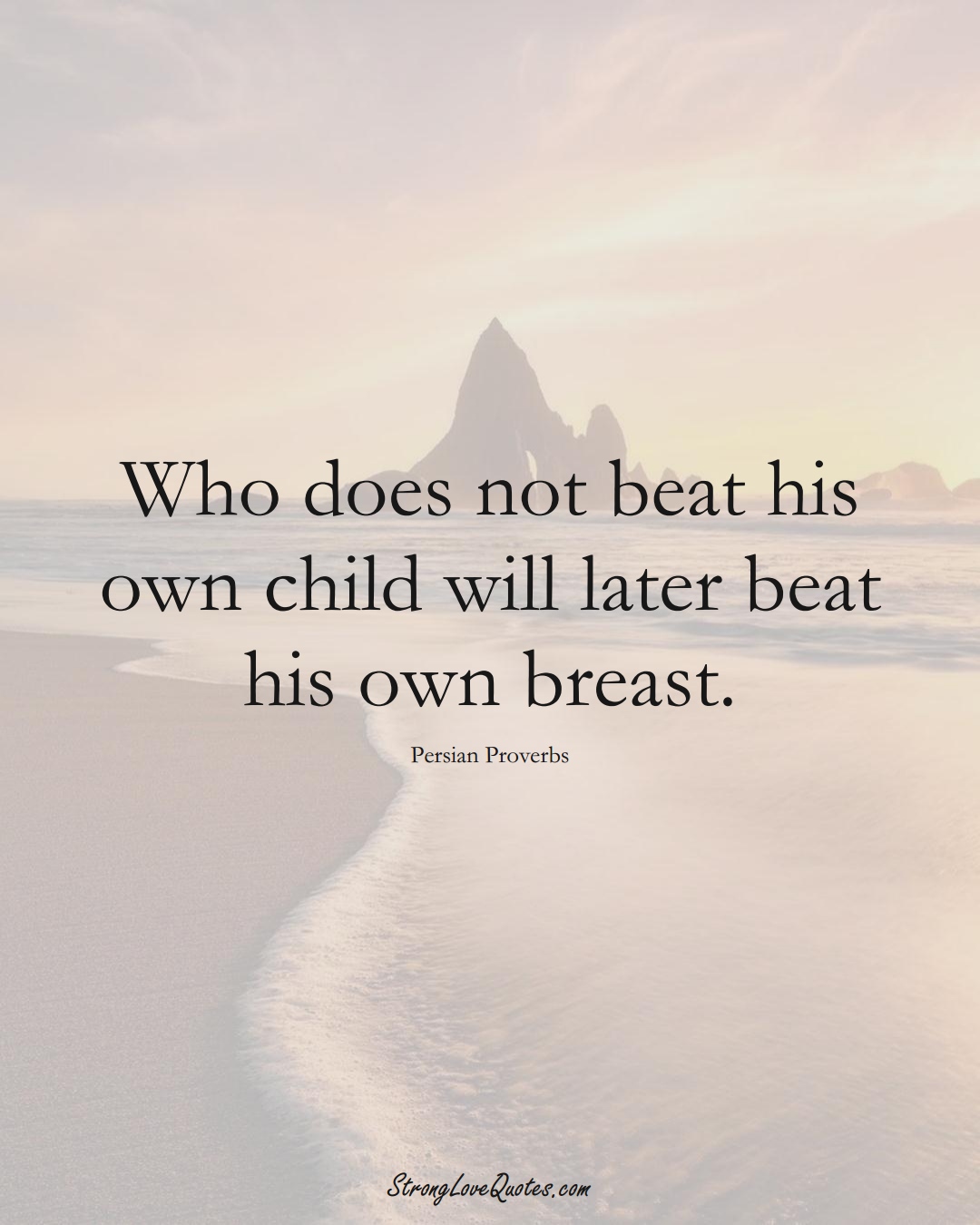 Who does not beat his own child will later beat his own breast. (Persian Sayings);  #aVarietyofCulturesSayings