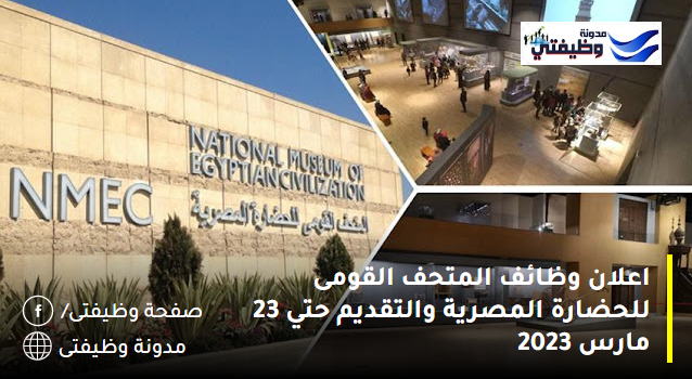 اعلان وظائف المتحف القومى للحضارة المصرية والتقديم حتي 23 مارس 2023