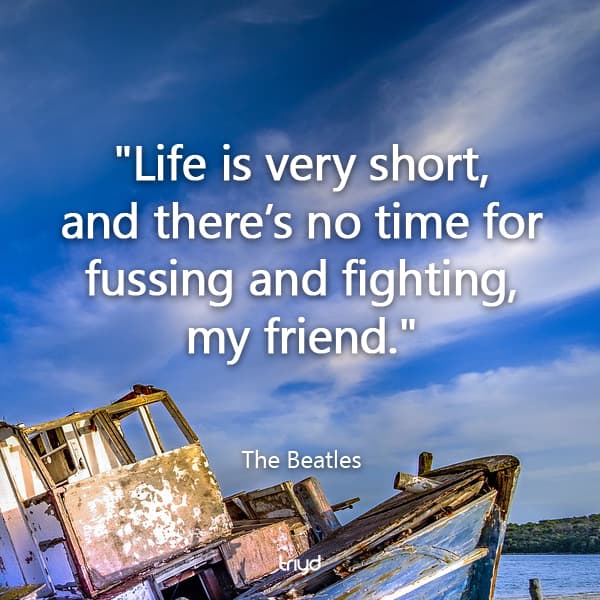 The Beatles Quote: "Life is very short, and there’s no time for fussing and fighting, my friend."
