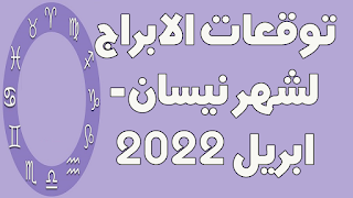 توقعات الابراج لشهر نيسان- ابريل 2022