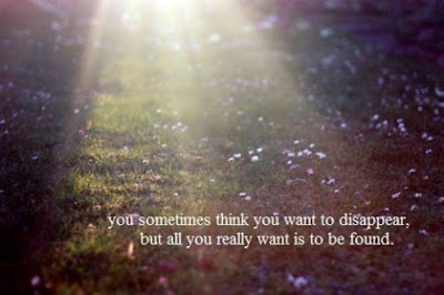 You sometimes think you want to disappear,   but all you really want is to be found.