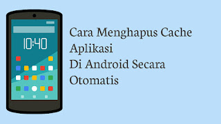 Cara Menghapus Cache Aplikasi Secara Otomatis Di Android