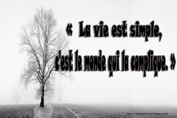 La vie est simple, c'est le monde qui la complique. Â»