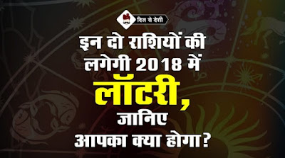 साल 2018 में इस 2 राशी के लोगो कि लगेगी बहुत बड़ी लाटरी