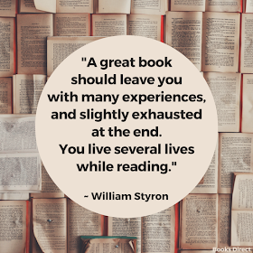 "A great book should leave you with many experiences, and slightly exhausted at the end. You live several lives while reading." ~ William Styron