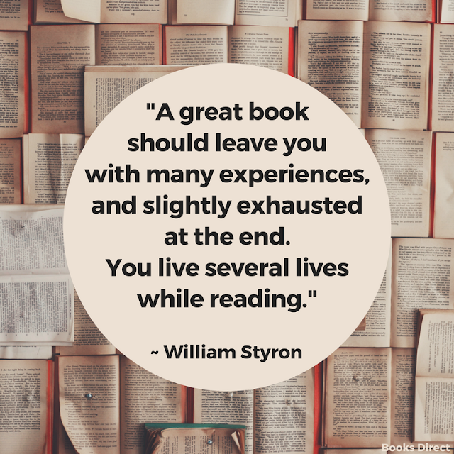 "A great book should leave you with many experiences, and slightly exhausted at the end. You live several lives while reading." ~ William Styron