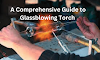  A Comprehensive Guide to Glassblowing Torch