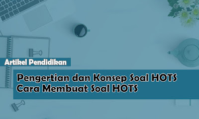 Pengertian Soal HOTS, Konsep Soal HOTS dan Cara Membuat Soal HOTS