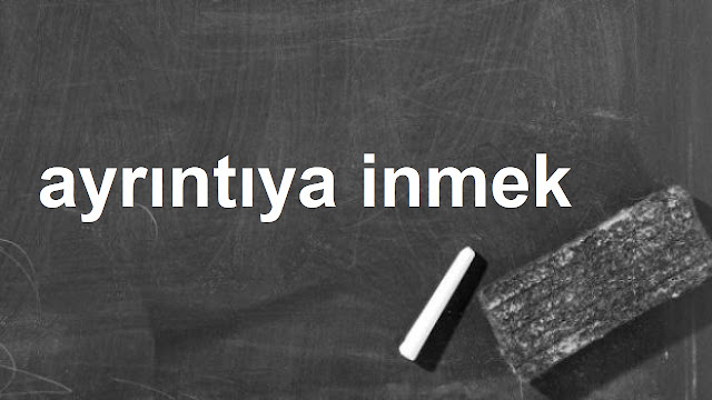 ayrıntıya inmek