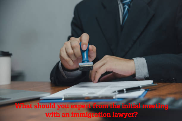 What should you expect from the initial meeting with an immigration lawyer?