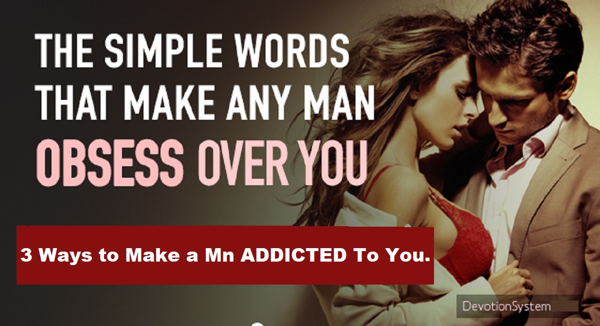 3 Ways to Make a Man ADDICTED To You.