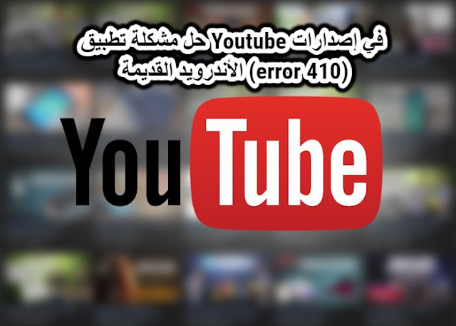 حل مشكلة تطبيق Youtube في إصدارات الأندرويد القديمة (error 410)