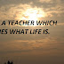 LIFE IS A TEACHER WHICH TEACHES WHAT LIFE IS.