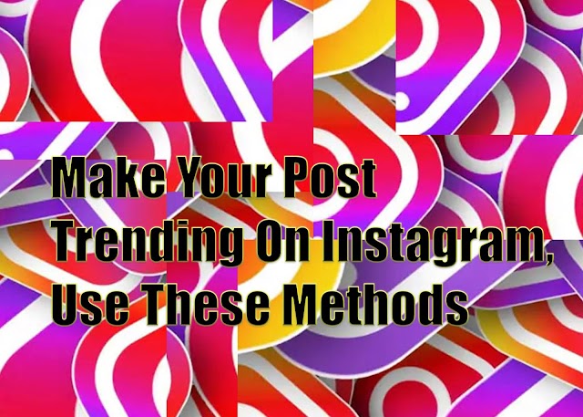 Make Your Post Trending On Instagram, Use These Methods