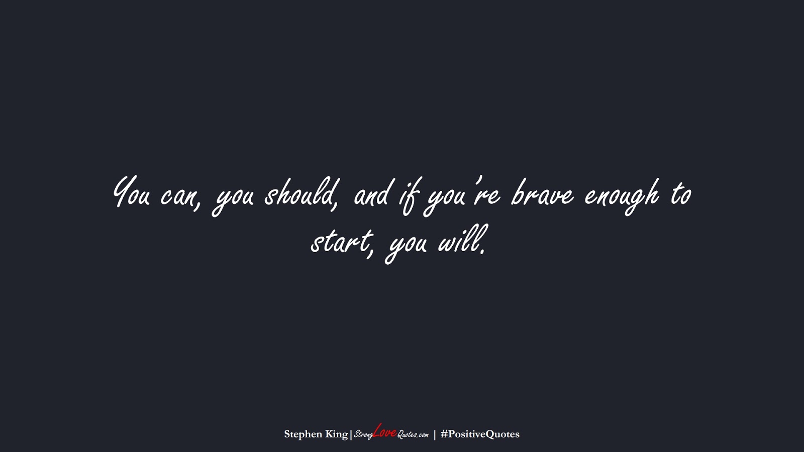 You can, you should, and if you’re brave enough to start, you will. (Stephen King);  #PositiveQuotes
