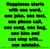 Happiness starts with one word, one joke, one text, one phone call, one song, one hug, one kiss and can stop with... one mistake.