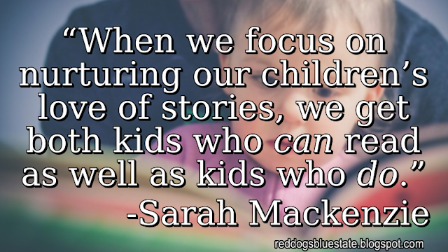 “When we focus on nurturing our children’s love of stories, we get both kids who _can_ read as well as kids who _do_.” -Sarah Mackenzie