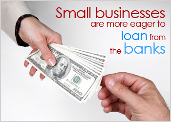 Small Businesses are more eager to loan from banks