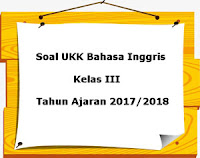 Berikut ini ialah pola latihan Soal UKK  Soal UKK / UAS Bahasa Inggris Kelas 3 Semester 2 Terbaru Tahun 2018