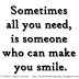 Sometimes all you need, is someone who can make you smile.