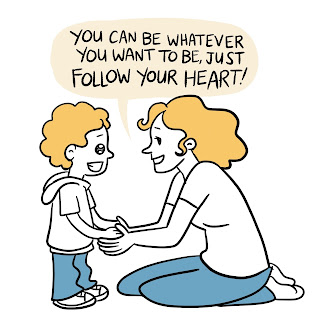 Most of the existing content makes sense if you grow up with messages like, “you can be whatever you want to be,” “be true to yourself,” and “follow your heart.”