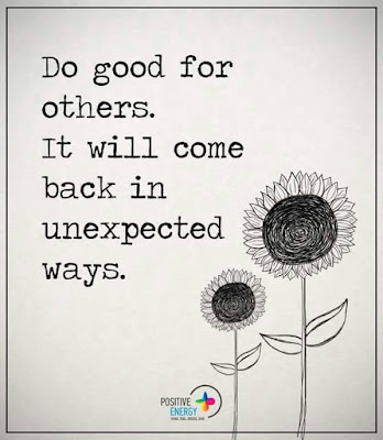 Do good for others. It will come back in unexpected ways