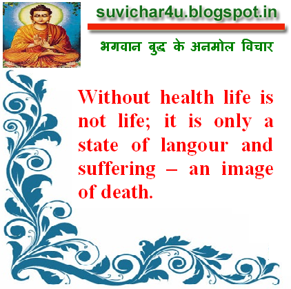 Without health life is not life; it is only a state of langour and suffering – an image of death.